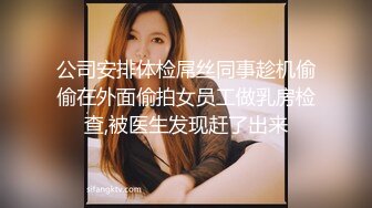 公司安排体检屌丝同事趁机偷偷在外面偷拍女员工做乳房检查,被医生发现赶了出来