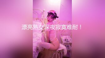 漂亮熟女深夜寂寞难耐！