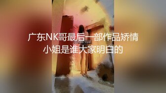 广东NK哥最后一部作品矫情小姐是谁大家明白的