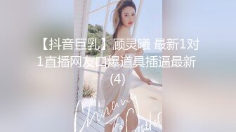 【抖音巨乳】顾灵曦 最新1对1直播网友口爆道具插逼最新 (4)