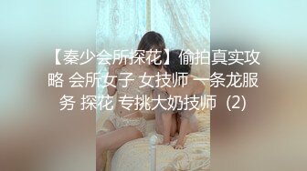 【秦少会所探花】偷拍真实攻略 会所女子 女技师 一条龙服务 探花 专挑大奶技师  (2)