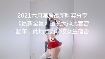 2021六月某房最新购买分享《最新全景》据说大神此套曾翻车，此地点为学校女生宿舍区