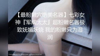 【最粉嫩穴绝美名器】七彩女神『军阀太太』超粉嫩名器极致妩媚妖娆 我的粉嫩只为湿润