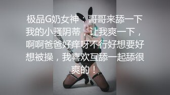 极品G奶女神：哥哥来舔一下我的小骚阴蒂，让我爽一下，啊啊爸爸好痒呀不行好想要好想被操，我喜欢互舔一起舔很爽的！