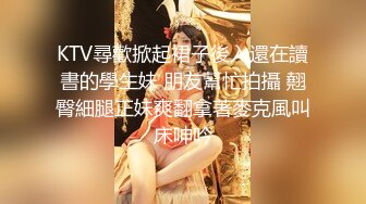 KTV尋歡掀起裙子後入還在讀書的學生妹 朋友幫忙拍攝 翹臀細腿正妹爽翻拿著麥克風叫床呻吟