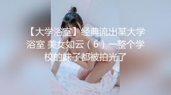 【大学浴室】经典流出某大学浴室 美女如云（6）一整个学校的妹子都被拍光了