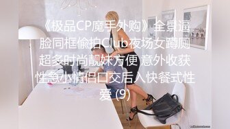 《极品CP魔手外购》全景逼脸同框偸拍Club夜场女蹲厕超多时尚靓妹方便 意外收获性急小情侣口交后入快餐式性爱 (9)