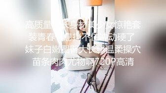 高质量修长身材美少女惊艳套装青春气息挡不住冲动硬了 妹子白嫩圆臀大长腿温柔操穴苗条肉肉尤物啊720P高清