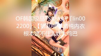 OF韩国极品TS美人妖「lin002200」【第30弹】清纯内衣根本遮不住人妖大鸡巴