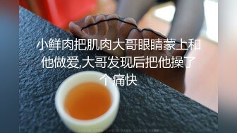 小鲜肉把肌肉大哥眼睛蒙上和他做爱,大哥发现后把他操了个痛快