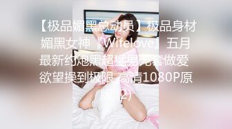 【极品媚黑总动员】极品身材媚黑女神『Wifelove』五月最新约炮黑超猛男无套做爱 欲望操到极限 高清1080P原版 (2)