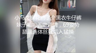 小马戈探花约了个黑衣牛仔裤妹子啪啪舌吻调情，69姿势舔逼连体丝袜后入猛操