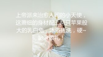 上帝派来治愈人间的小天使，这萧细的身材配上两只苹果般大的乳白兔，沐浴搓洗，硬~起来敬礼！