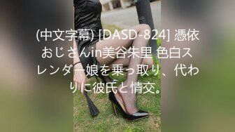 (中文字幕) [DASD-824] 憑依おじさんin美谷朱里 色白スレンダー娘を乗っ取り、代わりに彼氏と情交。