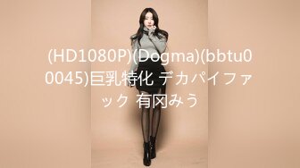 (HD1080P)(Dogma)(bbtu00045)巨乳特化 デカパイファック 有冈みう