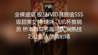 全裸盛宴 极品JVID高颜值SSS级甜美女神 婕咪 飞机杯推销员 桥本有菜名器同款 娴熟技巧让客人尽情射精