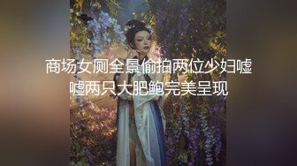 商场女厕全景偷拍两位少妇嘘嘘两只大肥鲍完美呈现