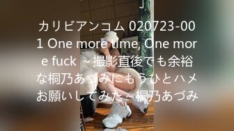 カリビアンコム 020723-001 One more time, One more fuck ～撮影直後でも余裕な桐乃あづみにもうひとハメお願いしてみた～桐乃あづみ