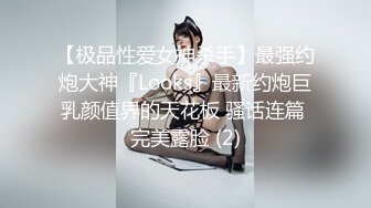 【极品性爱女神杀手】最强约炮大神『Looks』最新约炮巨乳颜值界的天花板 骚话连篇 完美露脸 (2)