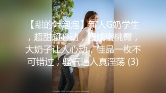 【甜的吐泡泡】新人G奶学生，超甜超心动，腰线蜜桃臀，大奶子让人心动，佳品一枚不可错过，骚气逼人真淫荡 (3)