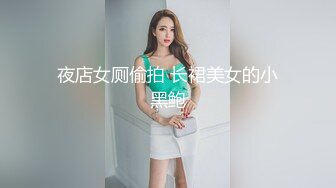 夜店女厕偷拍 长裙美女的小黑鲍