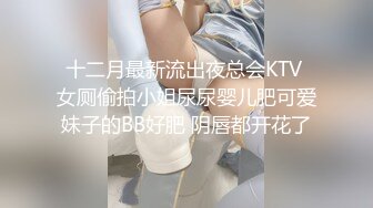 十二月最新流出夜总会KTV 女厕偷拍小姐尿尿婴儿肥可爱妹子的BB好肥 阴唇都开花了