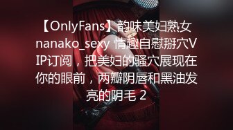 【OnlyFans】韵味美妇熟女 nanako_sexy 情趣自慰掰穴VIP订阅，把美妇的骚穴展现在你的眼前，两瓣阴唇和黑油发亮的阴毛 2