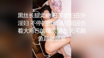 黑丝长腿尤物 在家贵妇在外淫妇 不停的扭动骚屁屁迎合着大鸡巴的每次撞击 无毛鲍鱼超嫩超紧