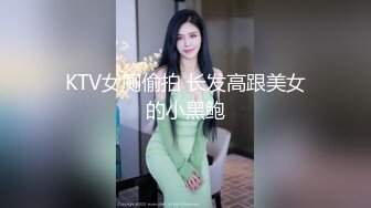 KTV女厕偷拍 长发高跟美女的小黑鲍