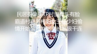 民居摄像头TP村里有头有脸霸道村官与村妇女主任少妇偷情开始装矜持后来被狠狠干连射两炮还玩轻SM