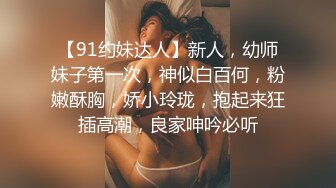 【91约妹达人】新人，幼师妹子第一次，神似白百何，粉嫩酥胸，娇小玲珑，抱起来狂插高潮，良家呻吟必听