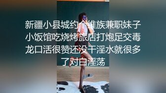 新疆小县城约个维族兼职妹子小饭馆吃烧烤旅店打炮足交毒龙口活很赞还没干淫水就很多了对白淫荡