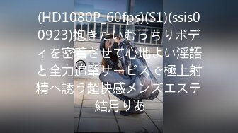 (HD1080P_60fps)(S1)(ssis00923)抱きたいむっちりボディを密着させて心地よい淫語と全力追撃サービスで極上射精へ誘う超快感メンズエステ 結月りあ