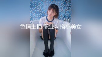 色情主播 职业勾搭小美女