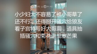 小少妇太不容易了被小哥草了还不行，还得掰开骚穴给狼友看子宫特写好大哥洞，道具抽插骚穴和菊花逼里塞芒果