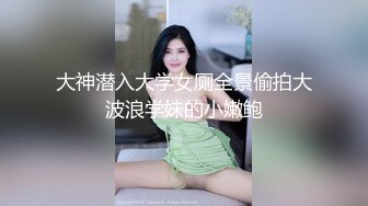 大神潜入大学女厕全景偷拍大波浪学妹的小嫩鲍