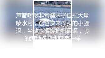 声音嗲嗲非常骚妹子自慰大量喷水秀，爸爸快来操我的小骚逼，坐地上揉搓拍打逼逼，喷的满地多是水喷泉一样