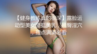 【健身教练真的很深】露脸运动型美女坚挺美乳，翘臀淫穴，撸点满满必看