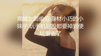 商城女厕偷拍 身材小巧的小妹子 玩手机屁股都要掉到便坑里去了