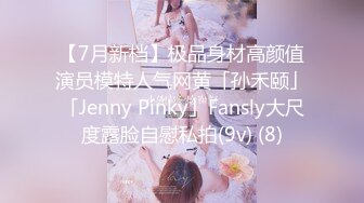 【7月新档】极品身材高颜值演员模特人气网黄「孙禾颐」「Jenny Pinky」Fansly大尺度露脸自慰私拍(9v) (8)