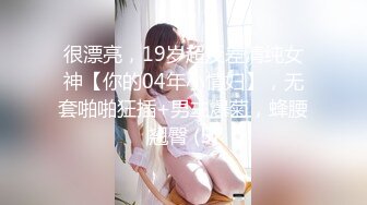 很漂亮，19岁超反差清纯女神【你的04年小情妇】，无套啪啪狂插+男主爆菊，蜂腰翘臀 (5)