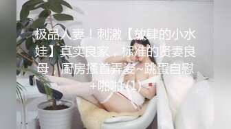 极品人妻！刺激【放肆的小水娃】真实良家，标准的贤妻良母，厨房搔首弄姿~跳蛋自慰+啪啪 (1)