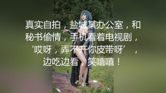 真实自拍，盐城某办公室，和秘书偷情，手机看着电视剧，‘哎呀，弄不开你皮带呀’，边吃边看，笑嘻嘻！