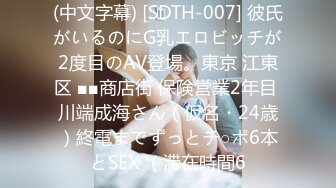 (中文字幕) [SDTH-007] 彼氏がいるのにG乳エロビッチが2度目のAV登場。東京 江東区 ■■商店街 保険営業2年目 川端成海さん（仮名・24歳）終電までずっとチ○ポ6本とSEX （滞在時間6