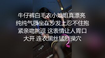 牛仔裤白毛衣小姐姐真漂亮 纯纯气质坐在沙发上忍不住抱紧亲吻挑逗 这表情让人胃口大开 连衣黑丝猛烈操穴