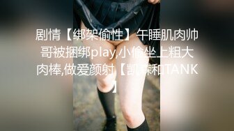 剧情【绑架偷性】午睡肌肉帅哥被捆绑play,小偷坐上粗大肉棒,做爱颜射【凯森和TANK】