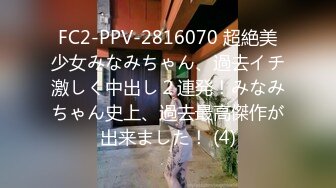 FC2-PPV-2816070 超絶美少女みなみちゃん、過去イチ激しく中出し２連発！みなみちゃん史上、過去最高傑作が出来ました！ (4)