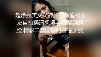 超漂亮美女女神般的颜值和男友自拍操逼视频 全程高清露脸 精彩丰富国语对白 强烈推荐