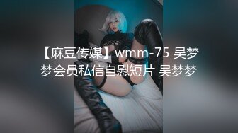 【麻豆传媒】wmm-75 吴梦梦会员私信自慰短片 吴梦梦