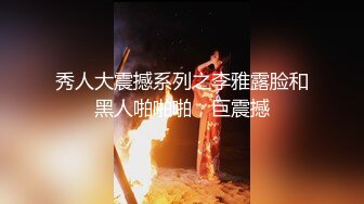 秀人大震撼系列之李雅露脸和黑人啪啪啪，巨震撼